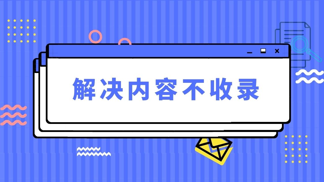网站页面不收录怎么办？6个原因及解决方法